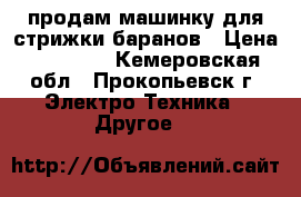 продам машинку для стрижки баранов › Цена ­ 10 000 - Кемеровская обл., Прокопьевск г. Электро-Техника » Другое   